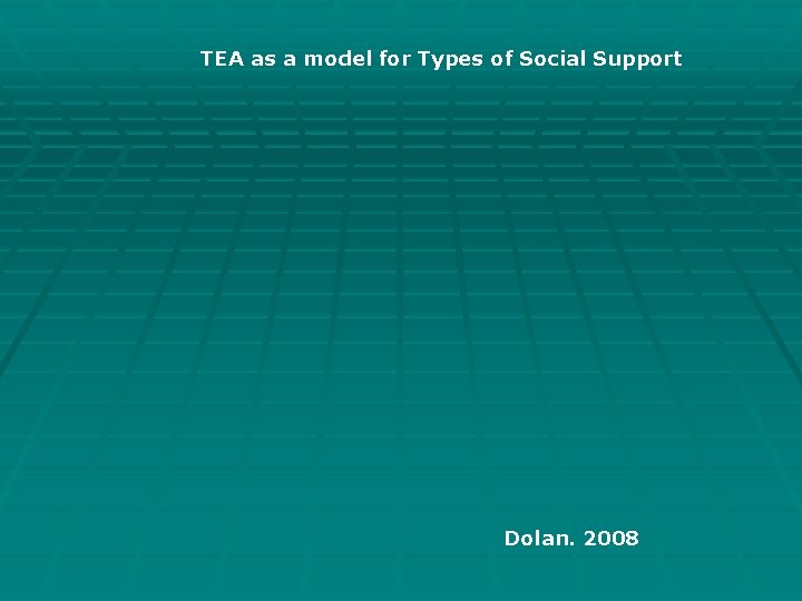 TEA as a model for Types of Social Support Dolan. 2008 TEA as a model for Types of Social Support Dolan. 2008