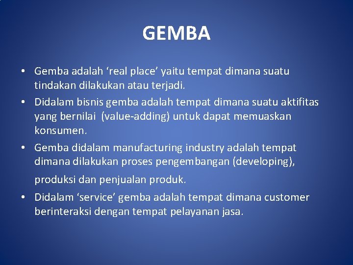 GEMBA • Gemba adalah ‘real place’ yaitu tempat dimana suatu tindakan dilakukan atau terjadi.