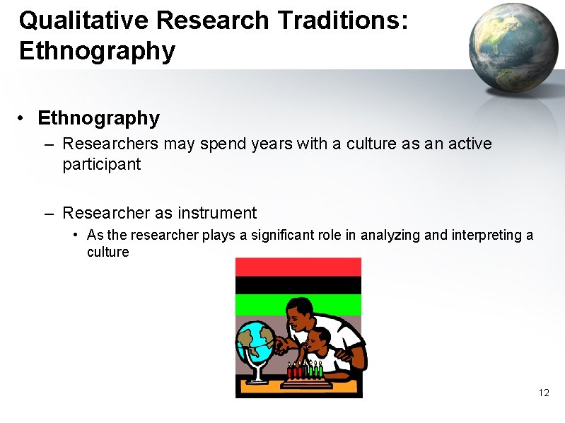 Qualitative Research Traditions: Ethnography • Ethnography – Researchers may spend years with a culture