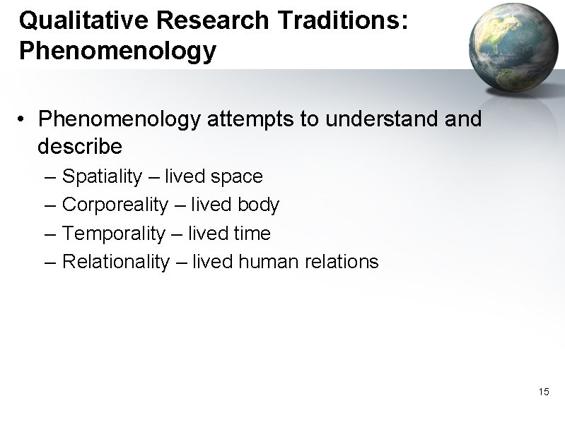 Qualitative Research Traditions: Phenomenology • Phenomenology attempts to understand describe – – Spatiality –