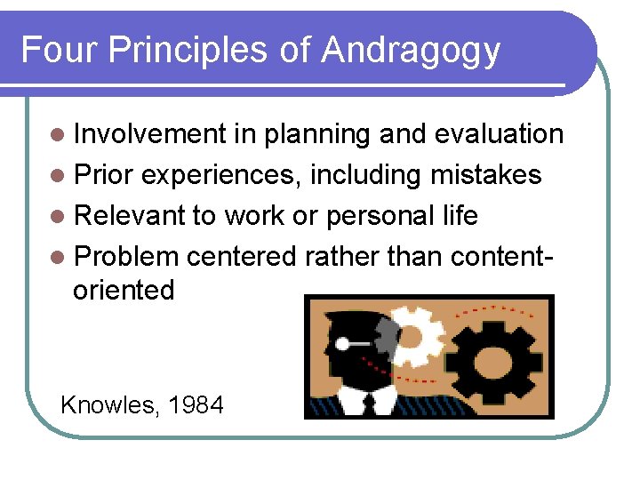 Four Principles of Andragogy l Involvement in planning and evaluation l Prior experiences, including