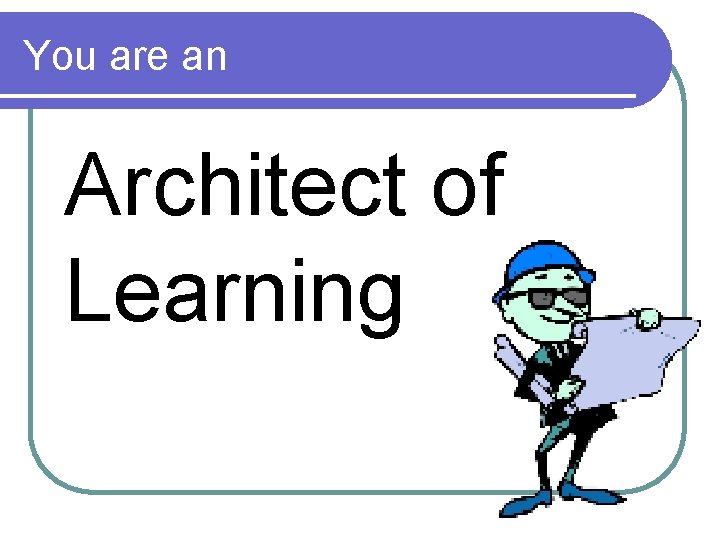 You are an Architect of Learning 