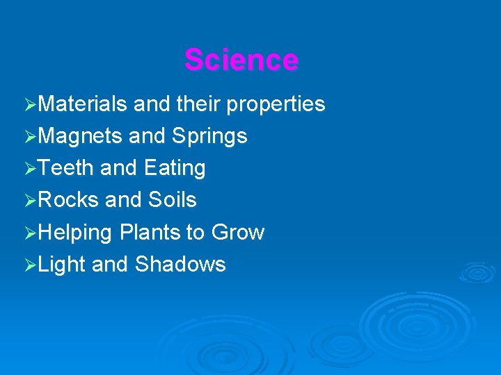 Science ØMaterials and their properties ØMagnets and Springs ØTeeth and Eating ØRocks and Soils