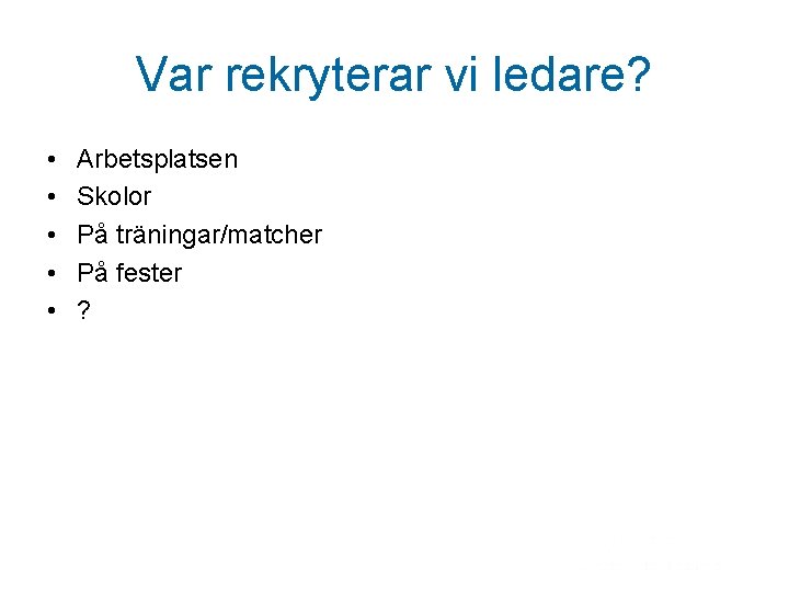 Var rekryterar vi ledare? • • • Arbetsplatsen Skolor På träningar/matcher På fester ?