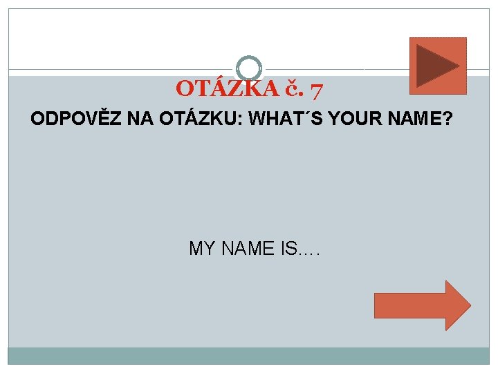 OTÁZKA č. 7 ODPOVĚZ NA OTÁZKU: WHAT´S YOUR NAME? MY NAME IS…. 