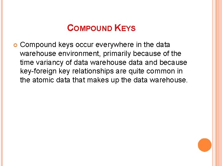 COMPOUND KEYS Compound keys occur everywhere in the data warehouse environment, primarily because of