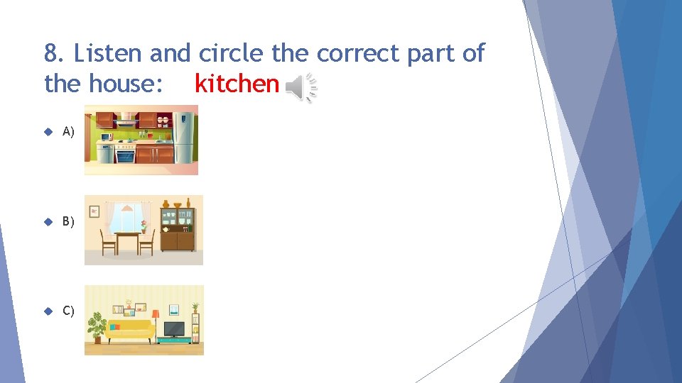 8. Listen and circle the correct part of the house: kitchen A) B) C)