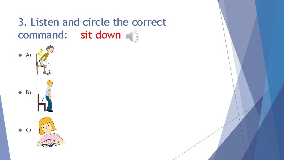 3. Listen and circle the correct command: sit down A) B) C) 