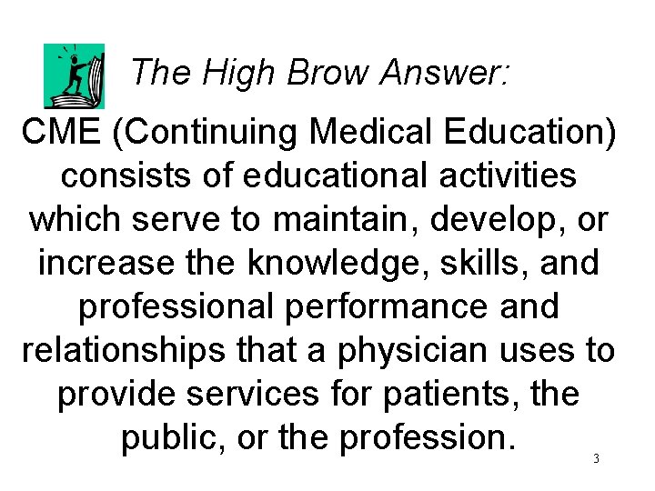 The High Brow Answer: CME (Continuing Medical Education) consists of educational activities which serve