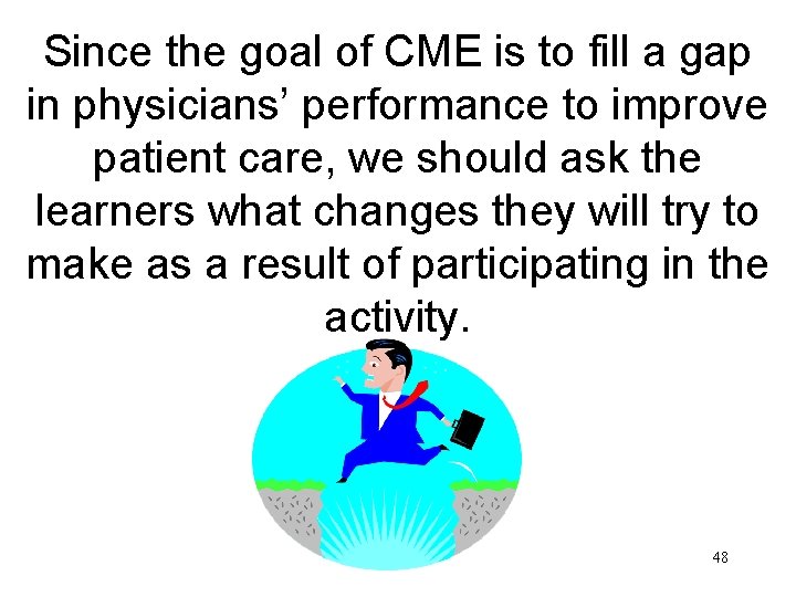 Since the goal of CME is to fill a gap in physicians’ performance to