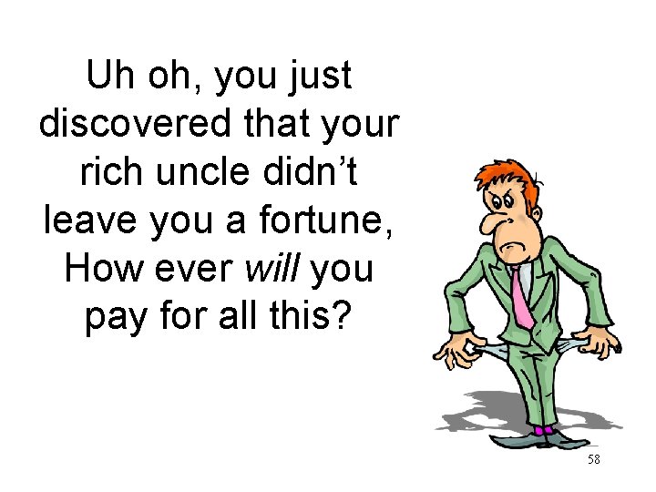 Uh oh, you just discovered that your rich uncle didn’t leave you a fortune,