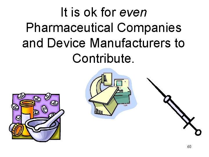 It is ok for even Pharmaceutical Companies and Device Manufacturers to Contribute. 60 