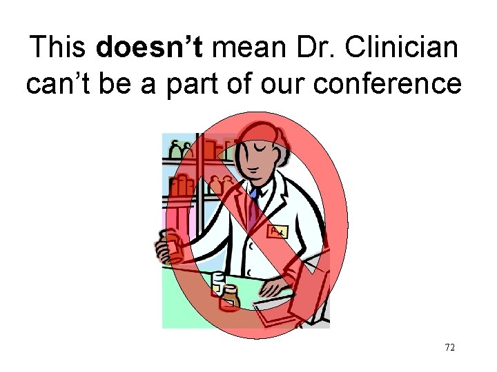 This doesn’t mean Dr. Clinician can’t be a part of our conference 72 