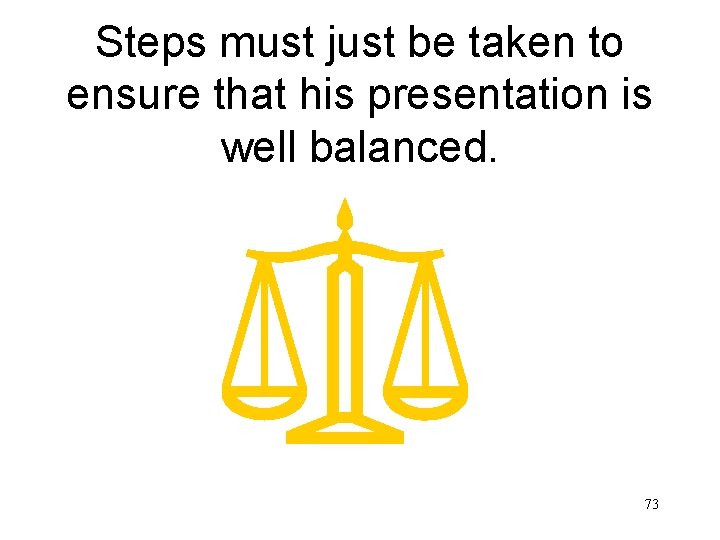 Steps must just be taken to ensure that his presentation is well balanced. 73