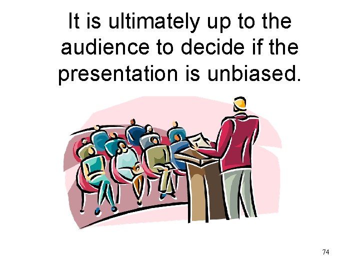 It is ultimately up to the audience to decide if the presentation is unbiased.