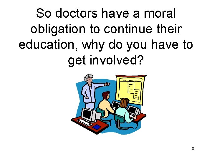 So doctors have a moral obligation to continue their education, why do you have