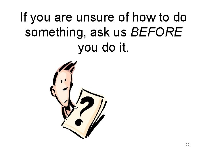 If you are unsure of how to do something, ask us BEFORE you do