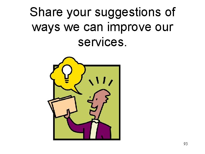 Share your suggestions of ways we can improve our services. 93 