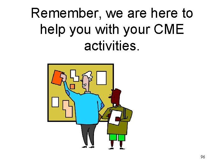 Remember, we are here to help you with your CME activities. 96 