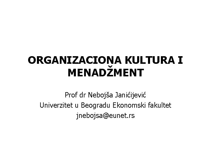 ORGANIZACIONA KULTURA I MENADŽMENT Prof dr Nebojša Janićijević Univerzitet u Beogradu Ekonomski fakultet jnebojsa@eunet.