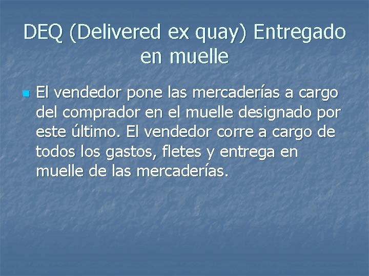 DEQ (Delivered ex quay) Entregado en muelle n El vendedor pone las mercaderías a DEQ (Delivered ex quay) Entregado en muelle n El vendedor pone las mercaderías a