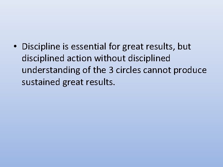• Discipline is essential for great results, but disciplined action without disciplined understanding • Discipline is essential for great results, but disciplined action without disciplined understanding