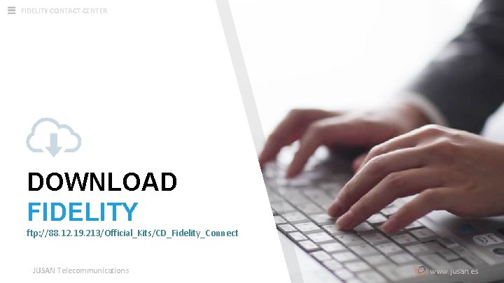 FIDELITY CONTACT CENTER DOWNLOAD FIDELITY ftp: //88. 12. 19. 213/Official_Kits/CD_Fidelity_Connect JUSAN Telecommunications www. jusan. FIDELITY CONTACT CENTER DOWNLOAD FIDELITY ftp: //88. 12. 19. 213/Official_Kits/CD_Fidelity_Connect JUSAN Telecommunications www. jusan.