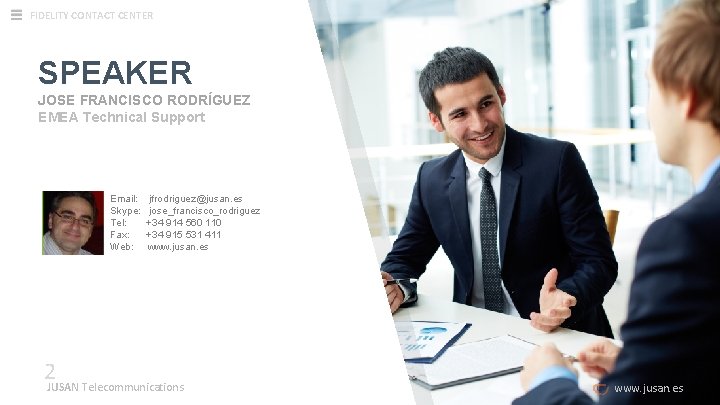 FIDELITY CONTACT CENTER SPEAKER JOSE FRANCISCO RODRÍGUEZ EMEA Technical Support Email: jfrodriguez@jusan. es Skype: FIDELITY CONTACT CENTER SPEAKER JOSE FRANCISCO RODRÍGUEZ EMEA Technical Support Email: jfrodriguez@jusan. es Skype: