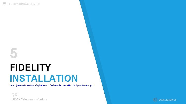 FIDELITY CONTACT CENTER 5 FIDELITY INSTALLATION http: //jusan. es/wp-content/uploads/2017/09/Installation-Guide-Fidelity-Call-Center. pdf 58 JUSAN Telecommunications www. FIDELITY CONTACT CENTER 5 FIDELITY INSTALLATION http: //jusan. es/wp-content/uploads/2017/09/Installation-Guide-Fidelity-Call-Center. pdf 58 JUSAN Telecommunications www.