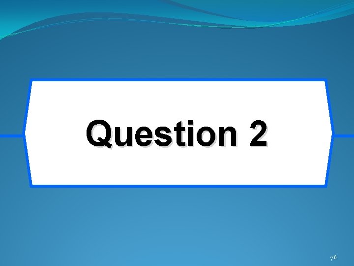 Question 2 76 Question 2 76