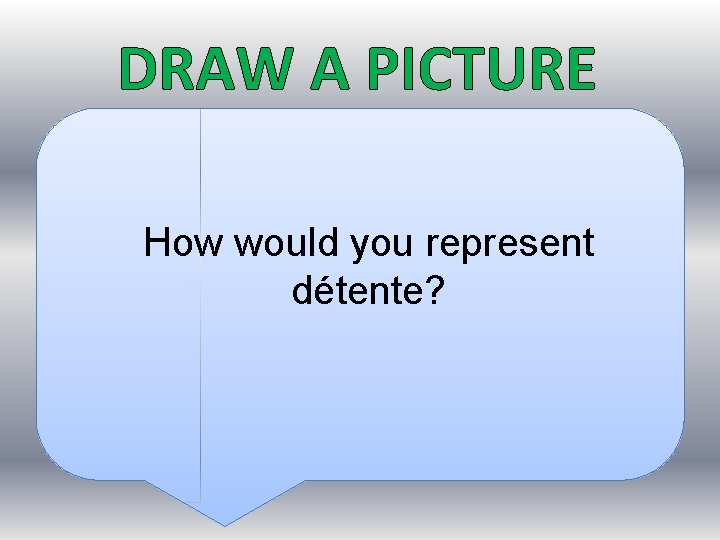 DRAW A PICTURE How would you represent détente? 