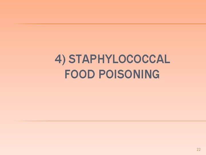 4) STAPHYLOCOCCAL FOOD POISONING 22 