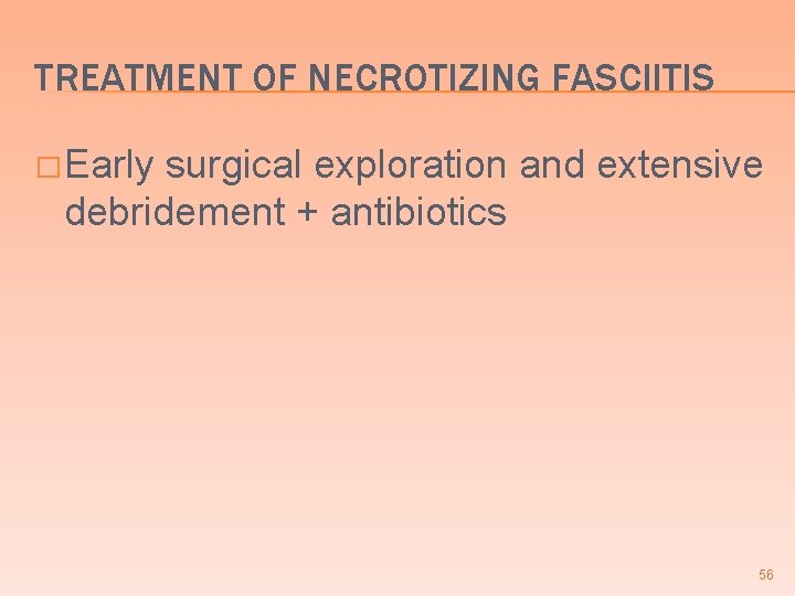 TREATMENT OF NECROTIZING FASCIITIS � Early surgical exploration and extensive debridement + antibiotics 56 TREATMENT OF NECROTIZING FASCIITIS � Early surgical exploration and extensive debridement + antibiotics 56