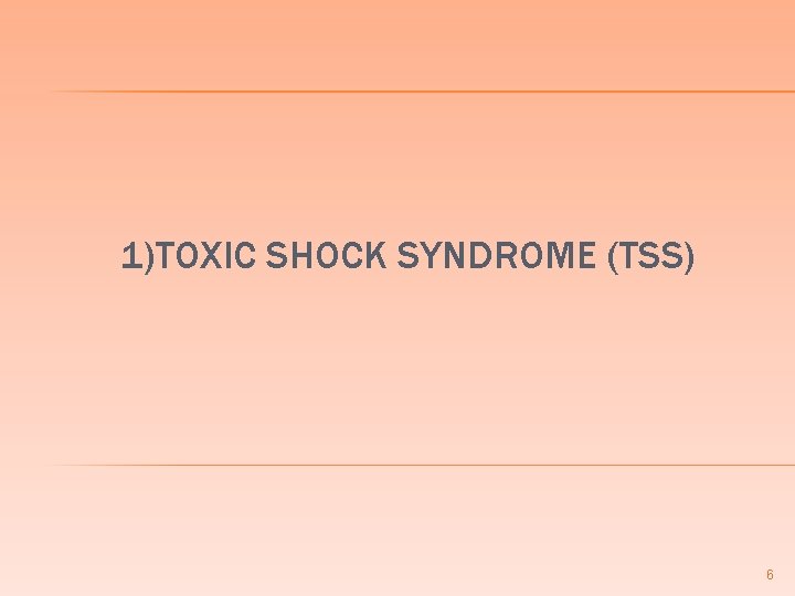 1)TOXIC SHOCK SYNDROME (TSS) 6 