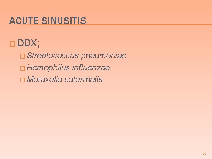 ACUTE SINUSITIS � DDX; � Streptococcus pneumoniae � Hemophilus influenzae � Moraxella catarrhalis 65