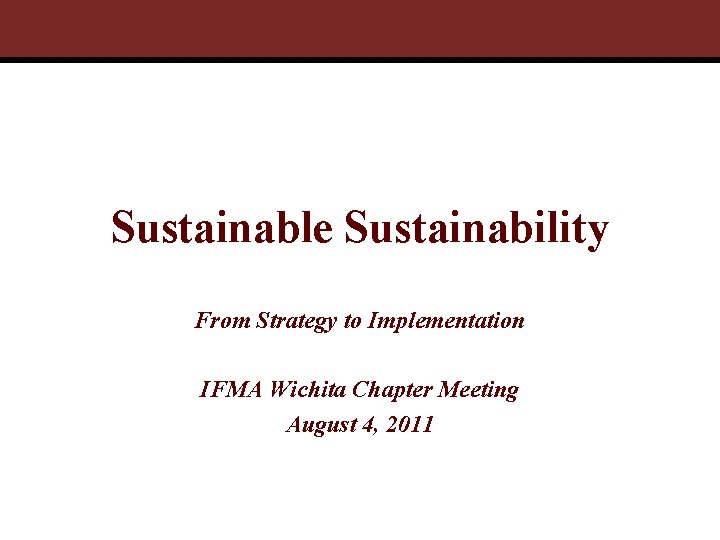 Sustainable Sustainability From Strategy to Implementation IFMA Wichita Chapter Meeting August 4, 2011 