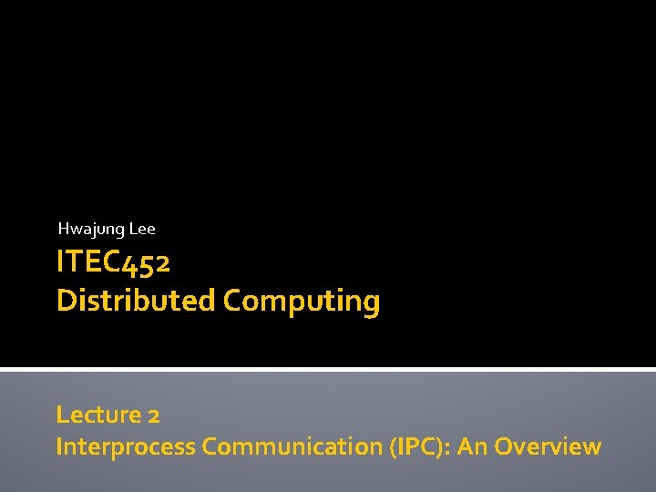 Hwajung Lee ITEC 452 Distributed Computing Lecture 2 Interprocess Communication (IPC): An Overview 