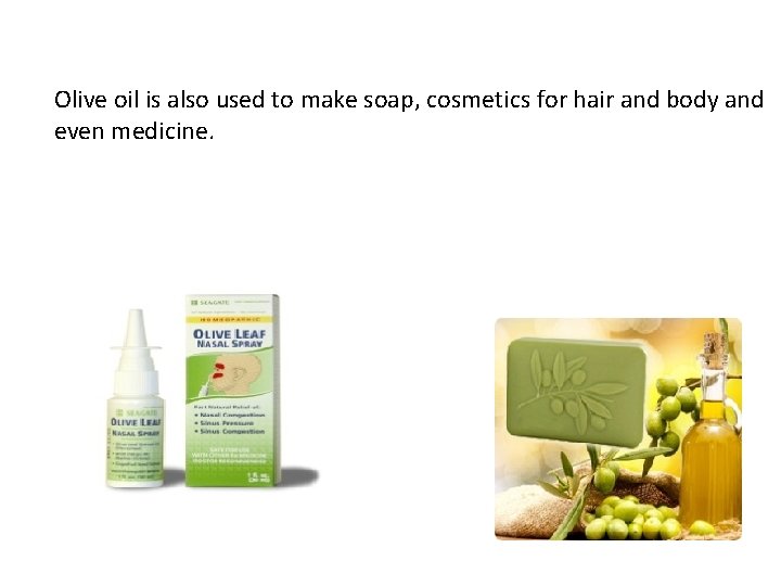 Olive oil is also used to make soap, cosmetics for hair and body and