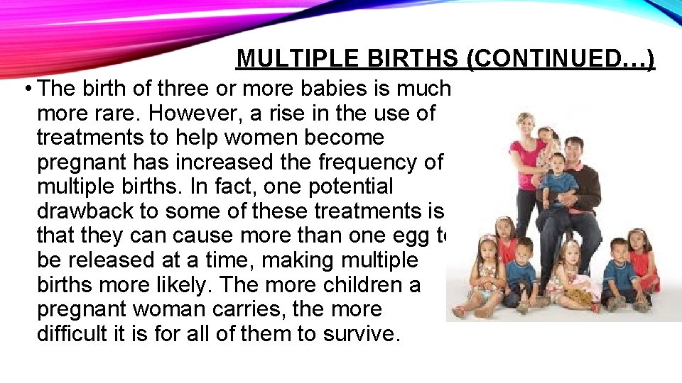 MULTIPLE BIRTHS (CONTINUED…) • The birth of three or more babies is much more