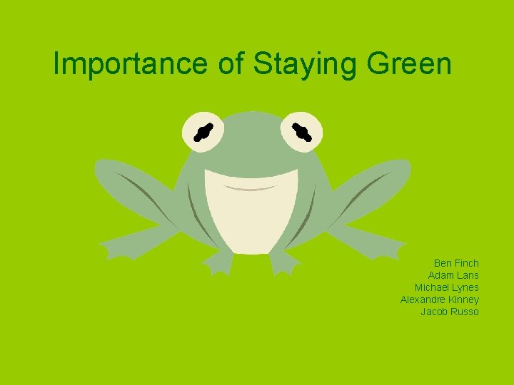 Importance of Staying Green Ben Finch Adam Lans Michael Lynes Alexandre Kinney Jacob Russo