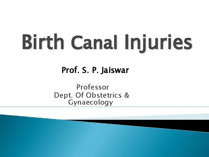 Birth Canal Injuries Prof. S. P. Jaiswar Professor Dept. Of Obstetrics & Gynaecology 