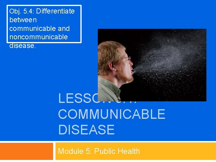 Obj. 5. 4: Differentiate between communicable and noncommunicable disease. LESSON 5. 4: COMMUNICABLE DISEASE