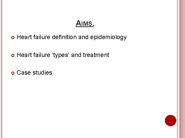 AIMS. Heart failure definition and epidemiology Heart failure ‘types’ and treatment Case studies 