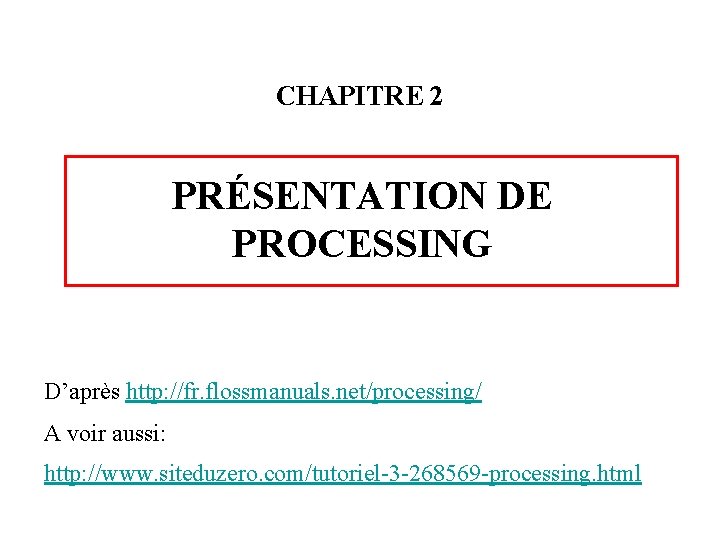 CHAPITRE 2 PRÉSENTATION DE PROCESSING D’après http: //fr. flossmanuals. net/processing/ A voir aussi: http: