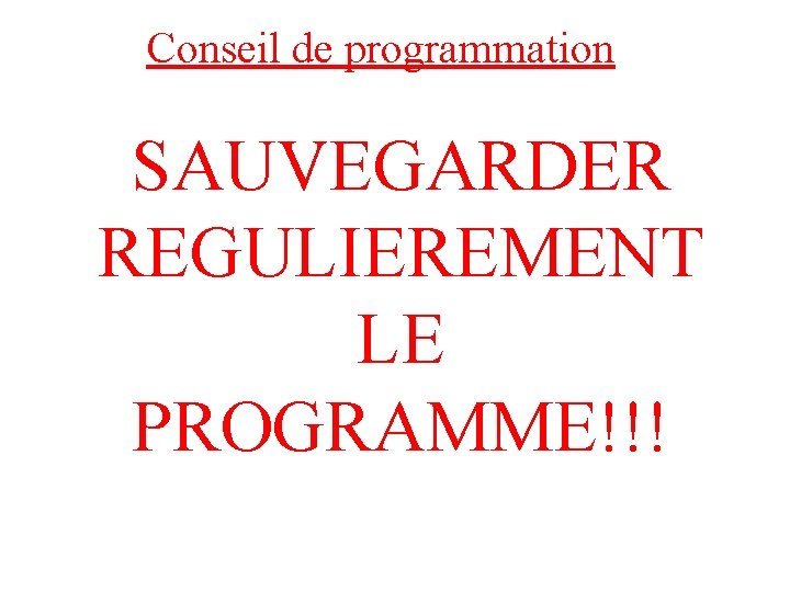 Conseil de programmation SAUVEGARDER REGULIEREMENT LE PROGRAMME!!! 