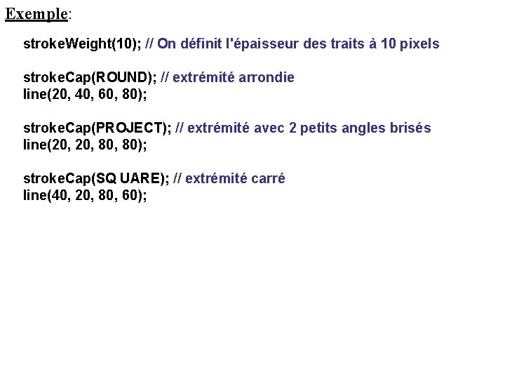 Exemple: stroke. Weight(10); // On définit l'épaisseur des traits à 10 pixels stroke. Cap(ROUND);