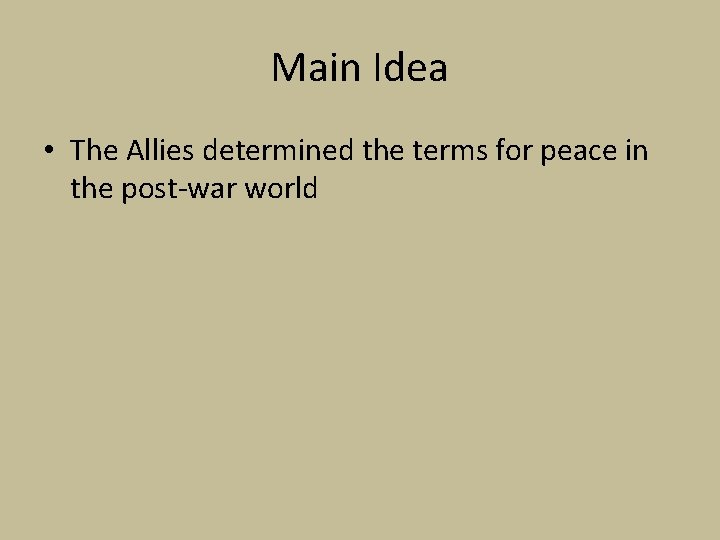 Main Idea • The Allies determined the terms for peace in the post-war world