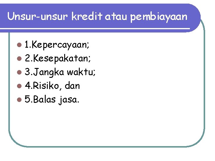 Unsur-unsur kredit atau pembiayaan l 1. Kepercayaan; l 2. Kesepakatan; l 3. Jangka waktu;