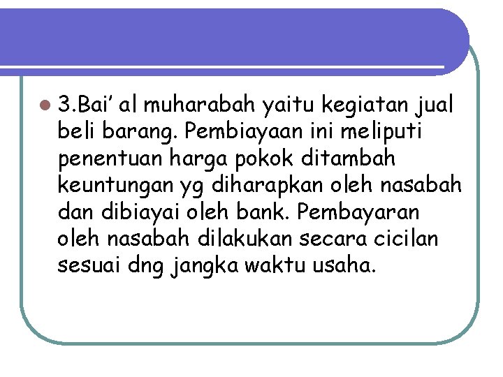 l 3. Bai’ al muharabah yaitu kegiatan jual beli barang. Pembiayaan ini meliputi penentuan