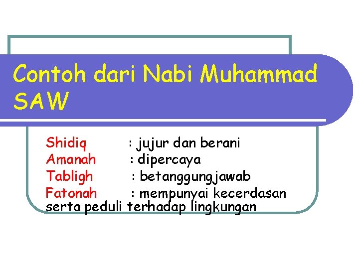 Contoh dari Nabi Muhammad SAW Shidiq : jujur dan berani Amanah : dipercaya Tabligh